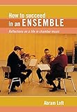 How to Succeed in an Ensemble: Reflections on a Life in Chamber Music (Amadeus) by 