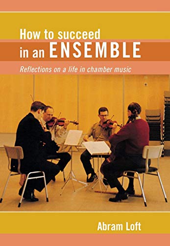 How to Succeed in an Ensemble: Reflections on a Life in Chamber Music (Amadeus) by Abram Loft