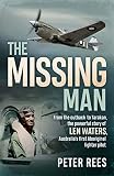 The Missing Man: From the Outback to Tarakan, the Powerful Story of Len Waters, the RAAF's Only WWII by Peter Rees