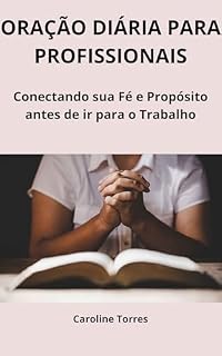 Livro ORAÇÃO DIÁRIA PARA PROFISSIONAIS: Conectando Sua Fé e Propósito Antes de Ir para o Trabalho