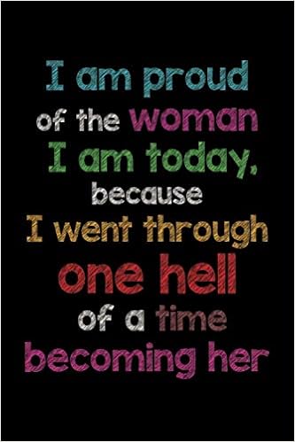 Proud To Be A Woman Quotes I Am Proud Of The Woman I Am Today, Because I Went Through One Hell Of A  Time Becoming Her:lined Notebook And Journal With Quotes: Gifts For Women,  Lady Boss, Businesswoman: Motivation