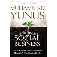 Building Social Business: The New Kind of Capitalism That Serves Humanity's Most Pressing Needs