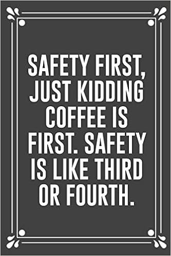 Safety First Just Kidding Coffee Is First Safety Is Like Third