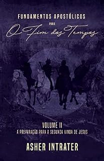 Livro FUNDAMENTOS APOSTÓLICOS PARA O FIM DOS TEMPOS: Volume II - A Preparação para a Segunda Vinda de Jesus