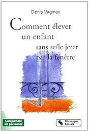 Comment élever son enfant sans se-le jeter par la fenêtre ?