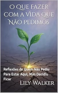 Livro O Que Fazer Com a Vida que Não Pedimos: Reflexões de Quem Não Pediu Para Estar Aqui, Mas Decidiu Ficar
