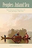 David A. Nichols, "Peoples of the Inland Sea: Native Americans and Newcomers in the Great Lakes Region, 1600-1870" (Ohio UP, 2018)