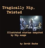 Tragically Hip, Twisted: Illustrated stories inspired by Hip songs by David Sachs
