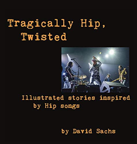 Tragically Hip, Twisted: Illustrated stories inspired by Hip songs by David Sachs