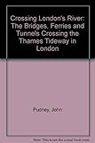 Front cover for the book Crossing London's river: the bridges, ferries and tunnels crossing the Thames tideway in London by John Pudney