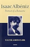 Isaac Albéniz: Portrait of a Romantic by Walter Aaron Clark