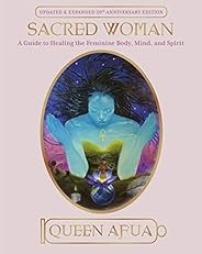 Sacred Woman: A Guide to Healing the Feminine Body, Mind, and Spirit
