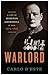 Warlord: A Life of Winston Churchill at War, 1874-1945 – An Unsparing Military Portrait of Leadership, Command, and the Mind of a Generalissimo