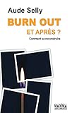 Burn Out, et après ?: Comment le prévenir - Comment se reconstruire (French Edition) by