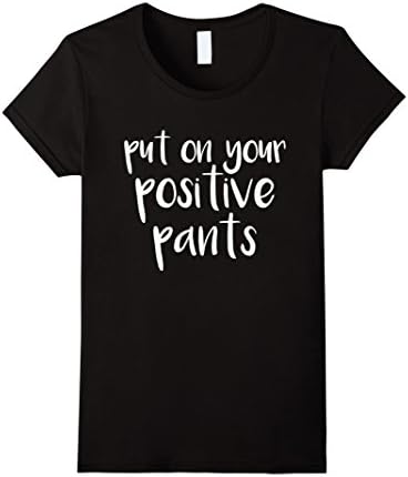 Women's Put on Your Positive Pants Inspirational Message T-Shirt Large Black