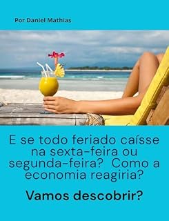 Livro E SE TODO FERIADO FOSSE FERIADÃO? O QUE A ECONOMIA PENSA A RESPEITO!: Transferência de Feriados para Segundas ou Sextas-Feiras