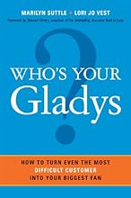 Who's Your Gladys?: How to Turn Even the Most Difficult Customer into Your Biggest Fan