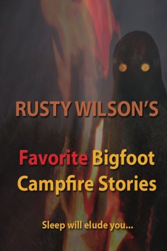 Rusty Wilson's Favorite Bigfoot Campfire Stories Rusty Wilson's Favorite Bigfoot Campfire Stories
