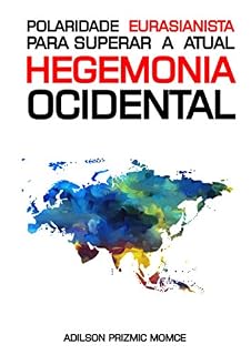 Livro Polaridade Eurasianista para superar a atual hegemonia ocidental: A POLARIDADE EURASIANISTA X IMPÉRIO ESTADO-UNIDENSE