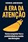 Livro A ERA DA ATENÇÃO: Como conquistar foco e produtividade no mundo das distrações