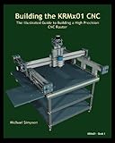 Building the KRMx01 CNC: The Illustrated Guide to Building a High Precision CNC