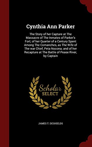 Cynthia Ann Parker: The Story of her Capture at The Massacre of The Inmates of Parker's Fort; of her by James T. DeShields