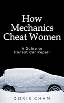 How Mechanics Cheat Women: A Guide to Honest Car Repair by [Chan, Doris]