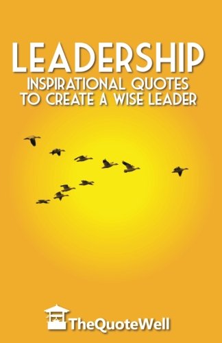 Leadership: Inspirational Quotes to Create a Wise Leader (Thequotewell)