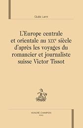 L' Europe centrale et orientale au XIXe siècle d'après les voyages du romancier et journaliste suisse Victor Tissot