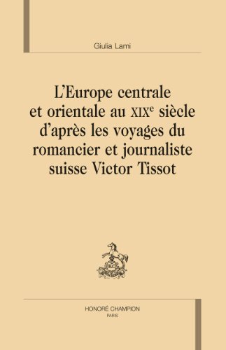 L' Europe centrale et orientale au XIXe siècle d'après les voyages du romancier et journaliste suisse Victor Tissot