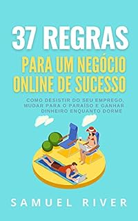 Livro 37 Regras para um Negócio Online de Sucesso: Como Desistir do Seu Emprego, Mudar Para o Paraíso e Ganhar Dinheiro Enquanto Dorme