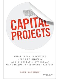 Capital Projects: What Every Executive Needs to Know to Avoid Costly Mistakes and Make Major Investments Pay Off