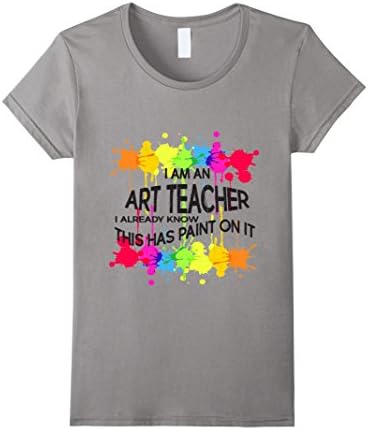 Women's I am an ART TEACHER, I know this has paint on it! Tshirt Tee Medium Slate