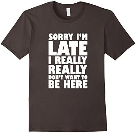 Men's Sorry I'm Late I Really Really Don't Want To Be Here Shirt Medium Asphalt