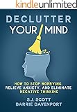Declutter Your Mind: How to Stop Worrying, Relieve Anxiety, and Eliminate Negative Thinking (Mindfulness Books Series Book 1)