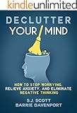 Declutter Your Mind: How to Stop Worrying, Relieve Anxiety, and Eliminate Negative Thinking (Mindfulness Books Series Book 1)