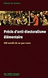 Précis d'anti-électoralisme élémentaire: 120 motifs de ne pas aller voter by