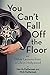 You Can't Fall Off the Floor: And Other Lessons from a Life in Hollywood by 