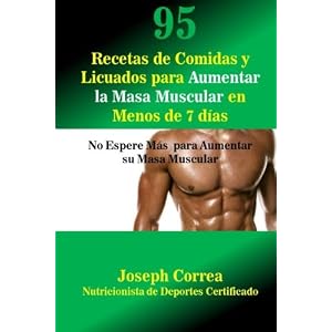 95 Recetas de Comidas y Licuados para Aumentar la Masa Muscular en Menos de 7 dias: No Espere Mas para Aumentar su Masa Muscular (Spanish Edition)