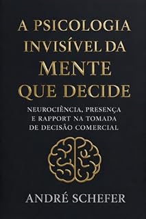 Livro A Psicologia Invisível da Mente que Decide: Neurociência, Presença e Rapport na Tomada de Decisão Comercial