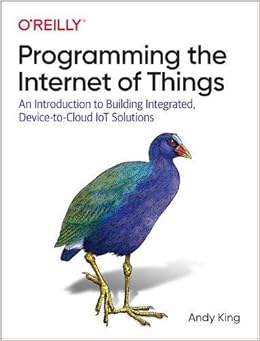Programming The Internet Of Things An Introduction To Building Integrated Device To Cloud Iot Solutions King Andy 9781492081418 Amazon Com Books