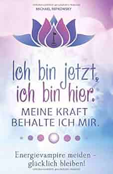 Ich Bin Jetzt Ich Bin Hier Meine Kraft Behalte Ich Mir Energievampire Meiden Glucklich Bleiben German Edition Repkowsky Michael 9781983187452 Amazon Com Books