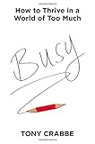 Busy: How to Thrive in a World of Too Much by Tony Crabbe