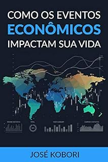 Livro Como os Eventos Econômicos Impactam a sua Vida: Como os acontecimentos políticos e econômicos influenciam os seus investimentos e o seu dia-a-dia
