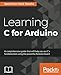 Learning C for Arduino: A comprehensive guide that will help you ace C's fundamentals using the powerful Arduino board