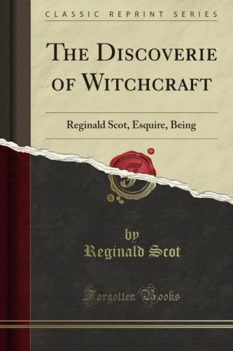 The Discoverie of Witchcraft: Reginald Scot, Esquire, Being (Classic Reprint)
