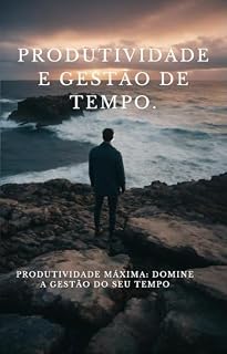 Livro PRODUTIVIDADE E GESTÃO DE TEMPO: Produtividade Máxima: Domine a Gestão do Seu Tempo