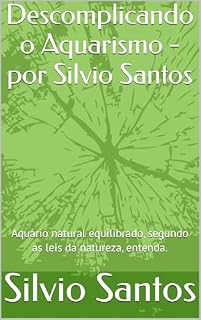 Livro Descomplicando o Aquarismo - por Silvio Santos: Aquário natural equilibrado, segundo as leis da natureza, entenda.