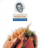 Cooking with Patrick Clark: A Tribute to the Man and His Cuisine Cooking with Patrick Clark: A Tribute to the Man and His Cuisine