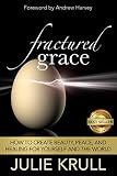 Fractured Grace: How to Create Beauty, Peace and Healing for Yourself and the World by Julie Krull
